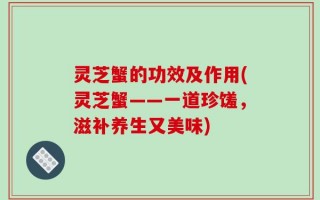 灵芝蟹的功效及作用(灵芝蟹——一道珍馐，滋补养生又美味)