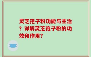 灵芝孢子粉功能与主治？详解灵芝孢子粉的功效和作用？