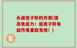 头道孢子粉的作用(提高免疫力！道孢子粉有益作用重新发现！)