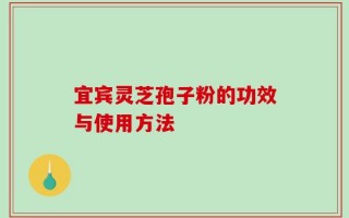 宜宾灵芝孢子粉的功效与使用方法
