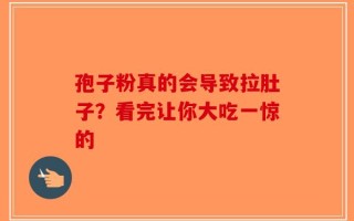 孢子粉真的会导致拉肚子？看完让你大吃一惊的