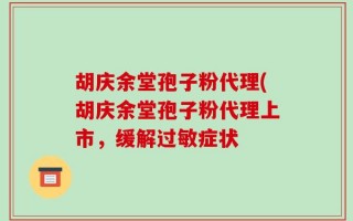 胡庆余堂孢子粉代理(胡庆余堂孢子粉代理上市，缓解过敏症状