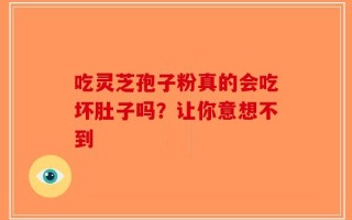 吃灵芝孢子粉真的会吃坏肚子吗？让你意想不到
