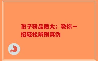 孢子粉品质大：教你一招轻松辨别真伪