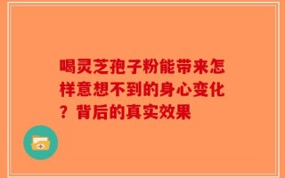 喝灵芝孢子粉能带来怎样意想不到的身心变化？背后的真实效果