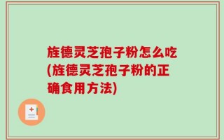 旌德灵芝孢子粉怎么吃(旌德灵芝孢子粉的正确食用方法)
