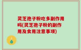 灵芝孢子粉吃多副作用吗(灵芝孢子粉的副作用及食用注意事项)