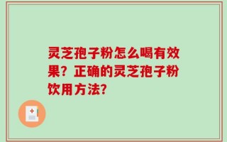 灵芝孢子粉怎么喝有效果？正确的灵芝孢子粉饮用方法？