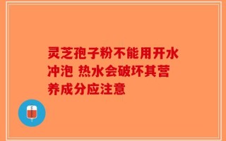 灵芝孢子粉不能用开水冲泡 热水会破坏其营养成分应注意