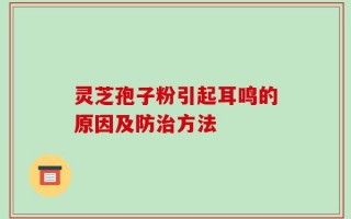 灵芝孢子粉引起耳鸣的原因及防治方法