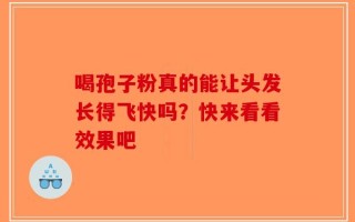 喝孢子粉真的能让头发长得飞快吗？快来看看效果吧