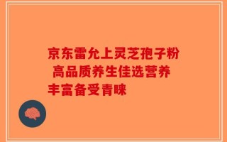 京东雷允上灵芝孢子粉 高品质养生佳选营养丰富备受青睐