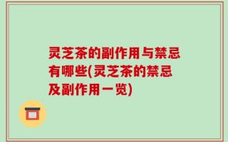 灵芝茶的副作用与禁忌有哪些(灵芝茶的禁忌及副作用一览)