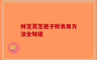 林芝灵芝孢子粉食用方法全知道