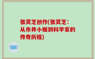 张灵芝创作(张灵芝：从市井小贩到科学家的传奇历程)