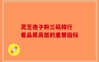 灵芝孢子粉三萜排行 看品质高低的重要指标