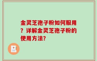 金灵芝孢子粉如何服用？详解金灵芝孢子粉的使用方法？