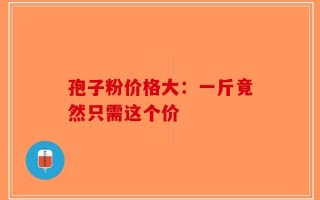 孢子粉价格大：一斤竟然只需这个价