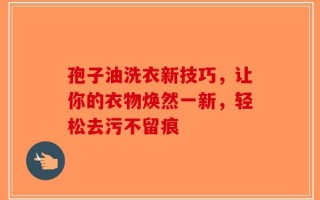 孢子油洗衣新技巧，让你的衣物焕然一新，轻松去污不留痕