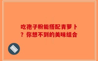 吃孢子粉能搭配青萝卜？你想不到的美味组合