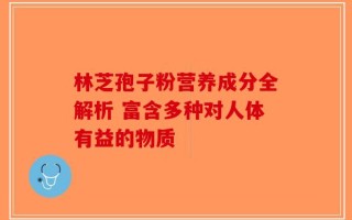林芝孢子粉营养成分全解析 富含多种对人体有益的物质
