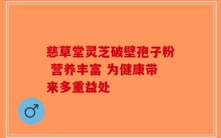 慈草堂灵芝破壁孢子粉 营养丰富 为健康带来多重益处