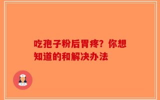 吃孢子粉后胃疼？你想知道的和解决办法