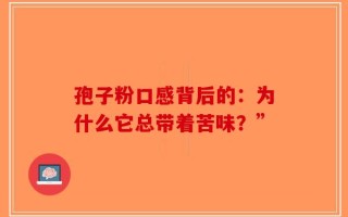 孢子粉口感背后的：为什么它总带着苦味？”