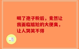 喝了孢子粉后，竟然让我面临尴尬的大便臭，让人哭笑不得