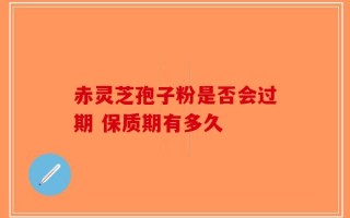 赤灵芝孢子粉是否会过期 保质期有多久