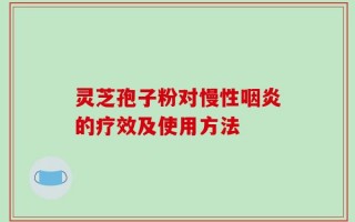 灵芝孢子粉对慢性咽炎的疗效及使用方法