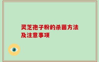 灵芝孢子粉的杀菌方法及注意事项