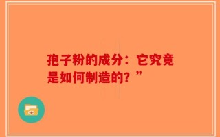 孢子粉的成分：它究竟是如何制造的？”