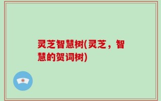 灵芝智慧树(灵芝，智慧的贺词树)