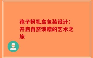 孢子粉礼盒包装设计：开启自然馈赠的艺术之旅