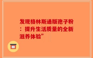 发现格林斯通版孢子粉：提升生活质量的全新滋养体验”