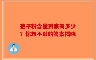 孢子粉含量到底有多少？你想不到的答案揭晓
