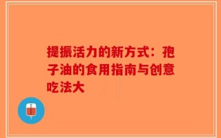 提振活力的新方式：孢子油的食用指南与创意吃法大