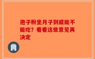 孢子粉坐月子到底能不能吃？看看这些意见再决定