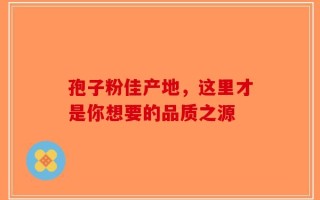 孢子粉佳产地，这里才是你想要的品质之源