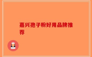 嘉兴孢子粉好用品牌推荐