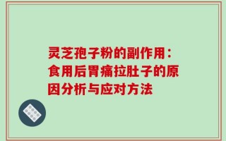 灵芝孢子粉的副作用：食用后胃痛拉肚子的原因分析与应对方法