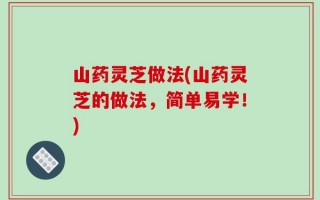 山药灵芝做法(山药灵芝的做法，简单易学！)