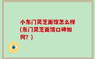 小东门灵芝面馆怎么样(东门灵芝面馆口碑如何？)