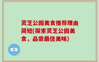 灵芝公园美食推荐理由简短(探索灵芝公园美食，品尝最佳美味)