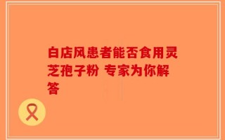 白店风患者能否食用灵芝孢子粉 专家为你解答