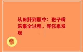 从田野到瓶中：孢子粉采集全过程，等你来发现