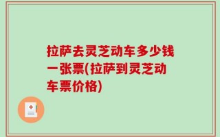 拉萨去灵芝动车多少钱一张票(拉萨到灵芝动车票价格)