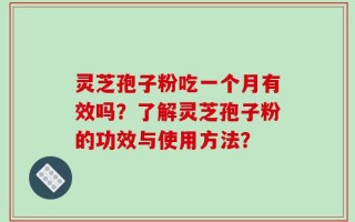 灵芝孢子粉吃一个月有效吗？了解灵芝孢子粉的功效与使用方法？