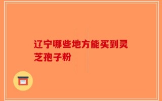 辽宁哪些地方能买到灵芝孢子粉